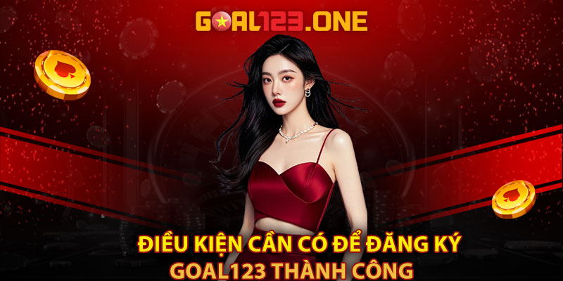 Điều kiện cần có để đăng ký Goal123 thành công