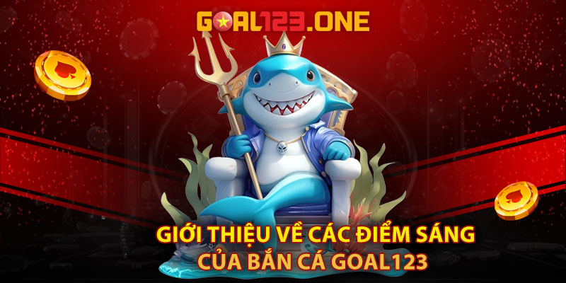 Giới thiệu về các điểm sáng của bắn cá Goal123