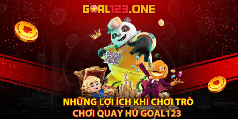 Những lợi ích khi chơi trò chơi quay hũ Goal123