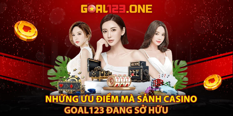 Những ưu điểm mà sảnh casino Goal123 đang sở hữu