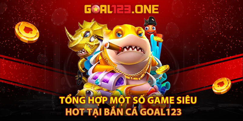 Tổng hợp một số game siêu hot tại bắn cá Goal123