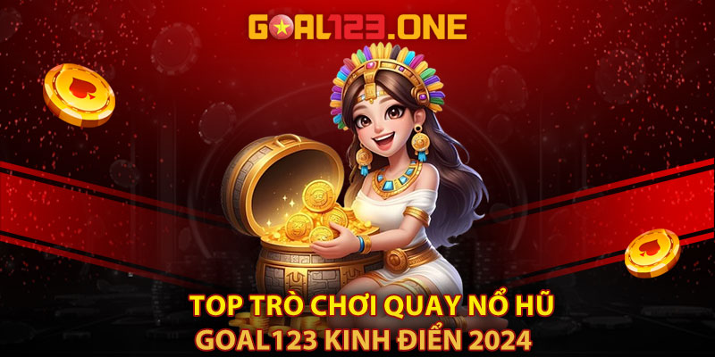 Top trò chơi quay nổ hũ Goal123 kinh điển 2024